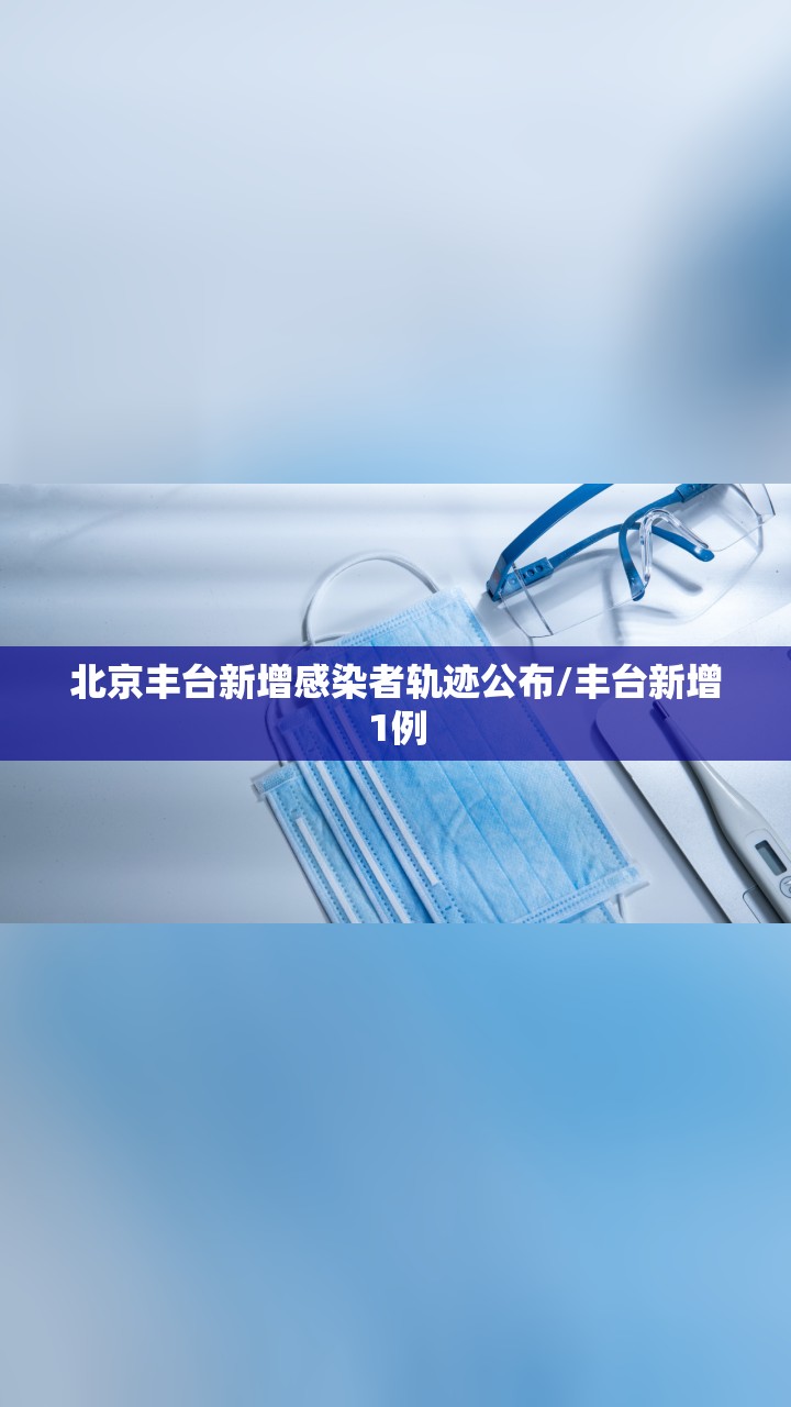 北京丰台新增感染者轨迹公布/丰台新增1例 北京丰台新增感染者轨迹公布/丰台新增1例