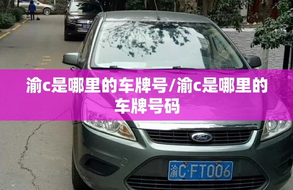 渝c是哪里的车牌号/渝c是哪里的车牌号码 渝c是哪里的车牌号/渝c是哪里的车牌号码
