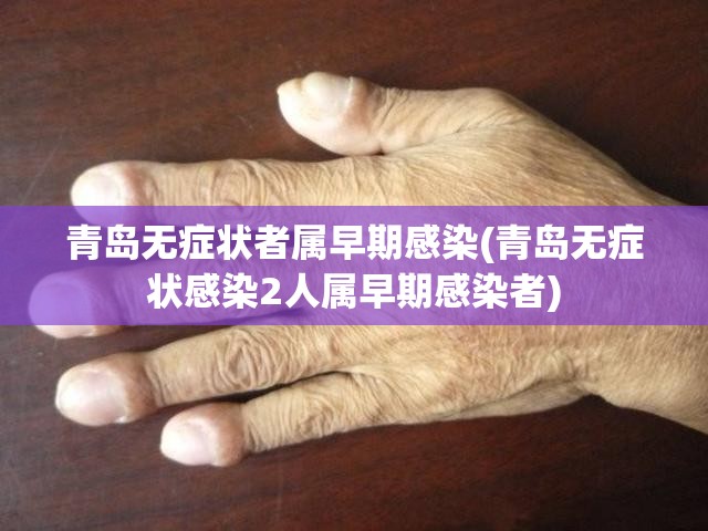 青岛无症状者属早期感染(青岛无症状感染2人属早期感染者) 青岛无症状者属早期感染(青岛无症状感染2人属早期感染者)