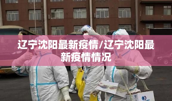辽宁沈阳最新疫情/辽宁沈阳最新疫情情况 辽宁沈阳最新疫情/辽宁沈阳最新疫情情况