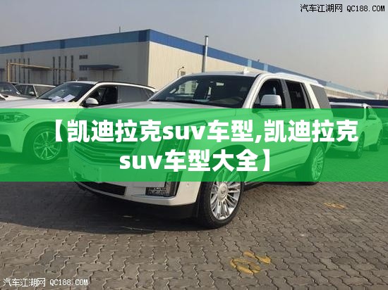 【凯迪拉克suv车型,凯迪拉克suv车型大全】