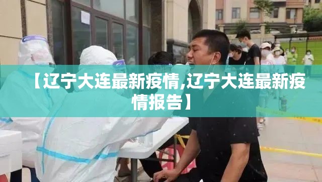 【辽宁大连最新疫情,辽宁大连最新疫情报告】 【辽宁大连最新疫情,辽宁大连最新疫情报告】