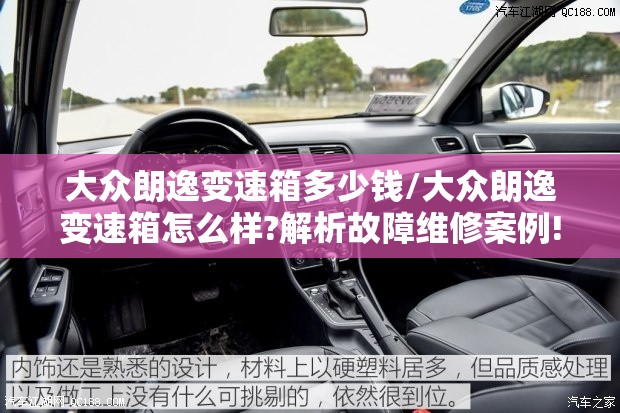 大众朗逸变速箱多少钱/大众朗逸变速箱怎么样?解析故障维修案例!