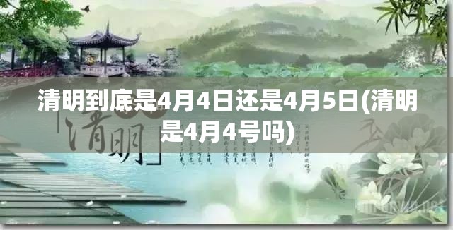 清明到底是4月4日还是4月5日(清明是4月4号吗) 清明到底是4月4日还是4月5日(清明是4月4号吗)