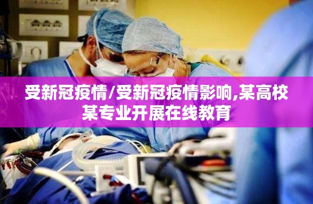受新冠疫情/受新冠疫情影响,某高校某专业开展在线教育 受新冠疫情/受新冠疫情影响,某高校某专业开展在线教育