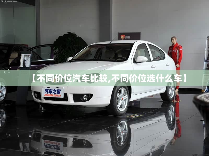 【不同价位汽车比较,不同价位选什么车】 【不同价位汽车比较,不同价位选什么车】