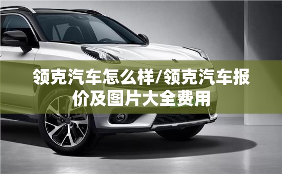 领克汽车怎么样/领克汽车报价及图片大全费用 领克汽车怎么样/领克汽车报价及图片大全费用