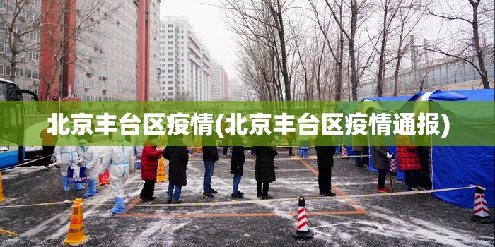 北京丰台区疫情(北京丰台区疫情通报) 北京丰台区疫情(北京丰台区疫情通报)