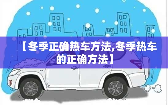 【冬季正确热车方法,冬季热车的正确方法】 【冬季正确热车方法,冬季热车的正确方法】