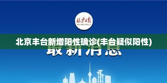 北京丰台新增阳性确诊(丰台疑似阳性) 北京丰台新增阳性确诊(丰台疑似阳性)
