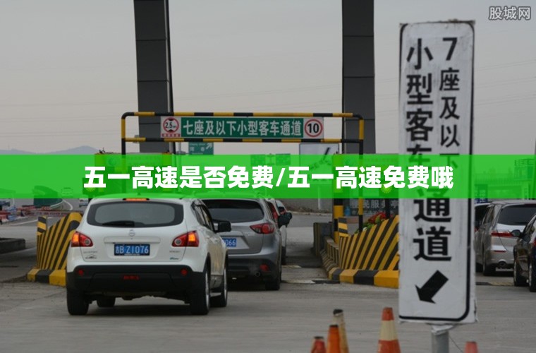 五一高速是否免费/五一高速免费哦 五一高速是否免费/五一高速免费哦