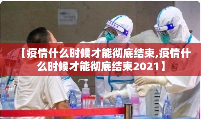 【疫情什么时候才能彻底结束,疫情什么时候才能彻底结束2021】