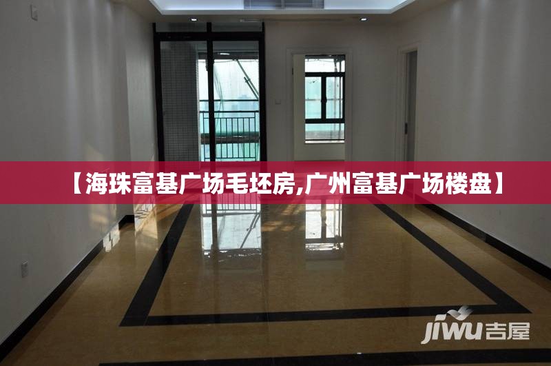 【海珠富基广场毛坯房,广州富基广场楼盘】