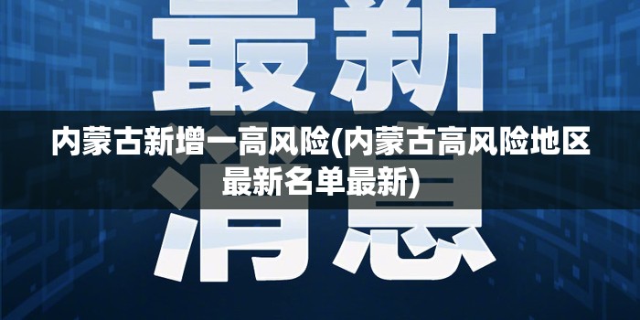 内蒙古新增一高风险(内蒙古高风险地区最新名单最新) 内蒙古新增一高风险(内蒙古高风险地区最新名单最新)
