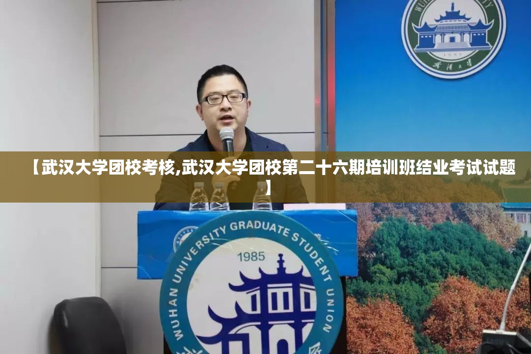 【武汉大学团校考核,武汉大学团校第二十六期培训班结业考试试题】