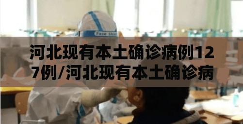 河北现有本土确诊病例127例/河北现有本土确诊病例127例行动轨迹 河北现有本土确诊病例127例/河北现有本土确诊病例127例行动轨迹