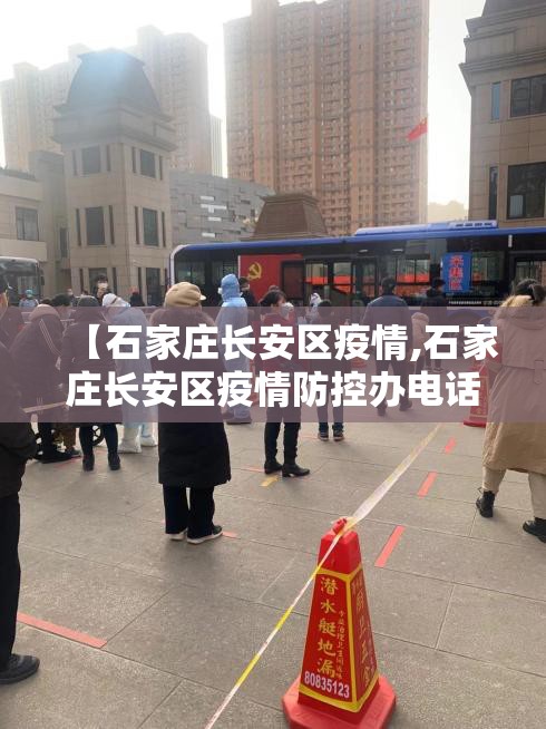 【石家庄长安区疫情,石家庄长安区疫情防控办电话号码是多少】 【石家庄长安区疫情,石家庄长安区疫情防控办电话号码是多少】