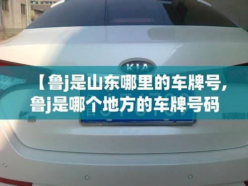 【鲁j是山东哪里的车牌号,鲁j是哪个地方的车牌号码】
