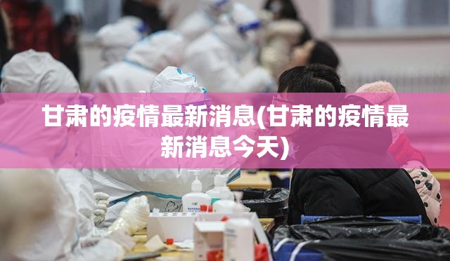 甘肃的疫情最新消息(甘肃的疫情最新消息今天) 甘肃的疫情最新消息(甘肃的疫情最新消息今天)