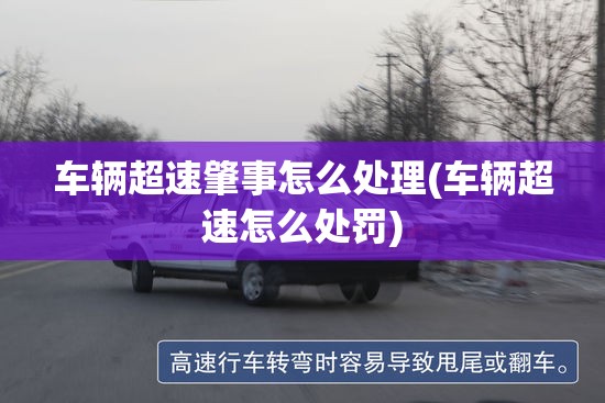 车辆超速肇事怎么处理(车辆超速怎么处罚) 车辆超速肇事怎么处理(车辆超速怎么处罚)