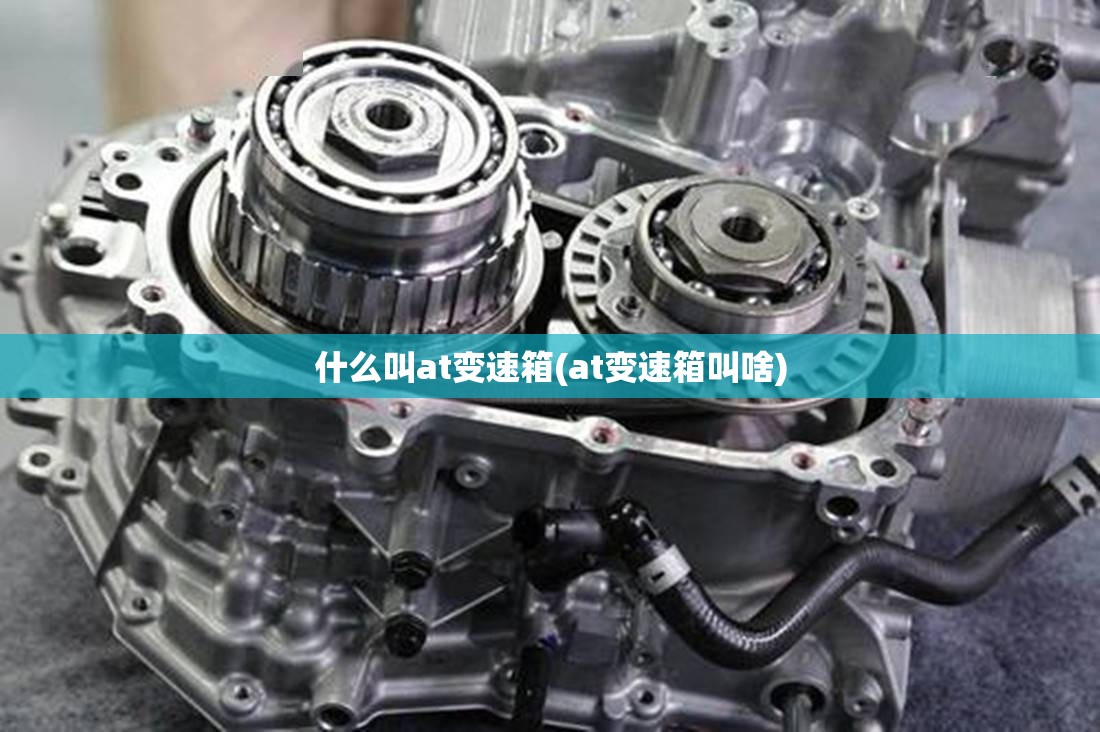 什么叫at变速箱(at变速箱叫啥) 什么叫at变速箱(at变速箱叫啥)