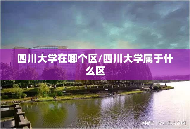 四川大学在哪个区/四川大学属于什么区