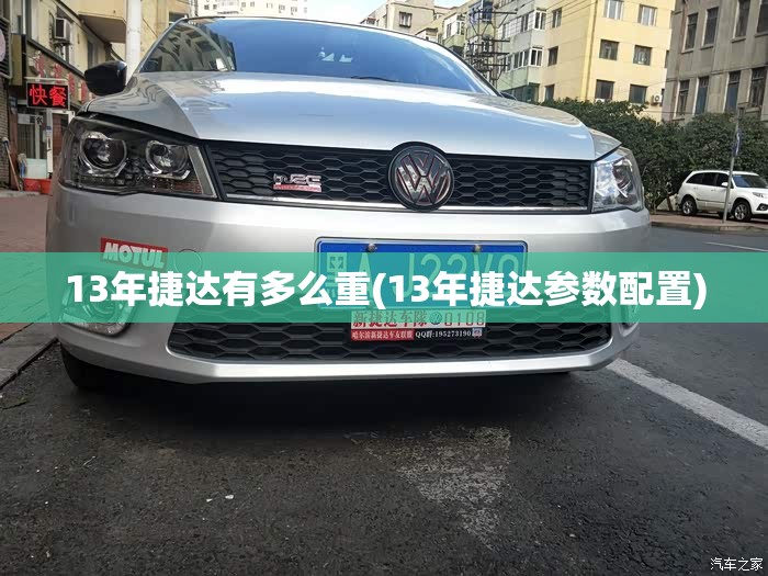 13年捷达有多么重(13年捷达参数配置)