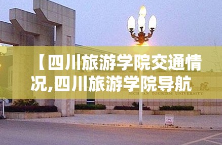 【四川旅游学院交通情况,四川旅游学院导航】