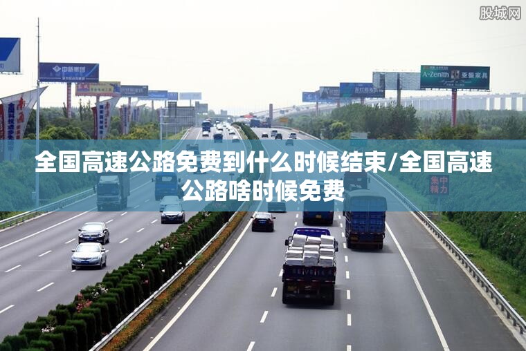 全国高速公路免费到什么时候结束/全国高速公路啥时候免费 全国高速公路免费到什么时候结束/全国高速公路啥时候免费