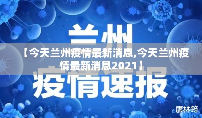 【今天兰州疫情最新消息,今天兰州疫情最新消息2021】 【今天兰州疫情最新消息,今天兰州疫情最新消息2021】