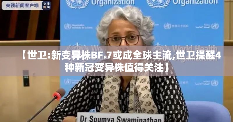 【世卫:新变异株BF.7或成全球主流,世卫提醒4种新冠变异株值得关注】 【世卫:新变异株BF.7或成全球主流,世卫提醒4种新冠变异株值得关注】