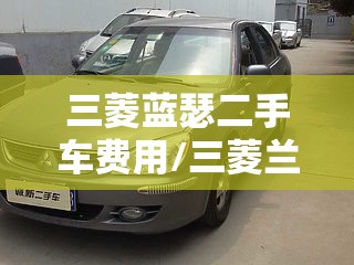 三菱蓝瑟二手车费用/三菱兰瑟二手 三菱蓝瑟二手车费用/三菱兰瑟二手