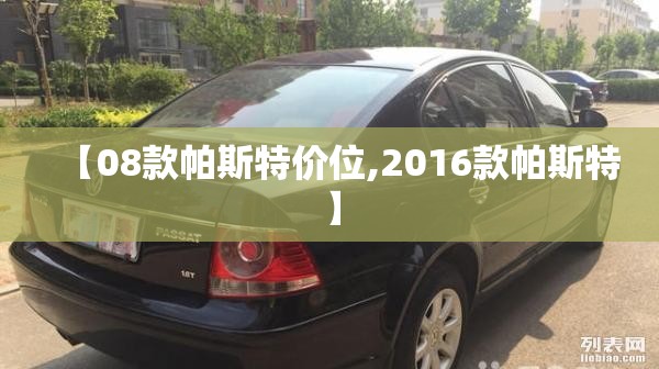 【08款帕斯特价位,2016款帕斯特】