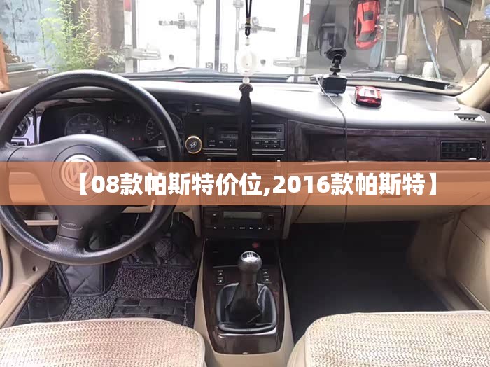 【08款帕斯特价位,2016款帕斯特】