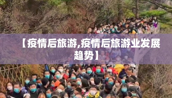 【疫情后旅游,疫情后旅游业发展趋势】 【疫情后旅游,疫情后旅游业发展趋势】