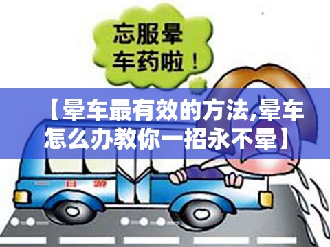 【晕车最有效的方法,晕车怎么办教你一招永不晕】 【晕车最有效的方法,晕车怎么办教你一招永不晕】