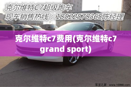 克尔维特c7费用(克尔维特c7grand sport) 克尔维特c7费用(克尔维特c7grand sport)