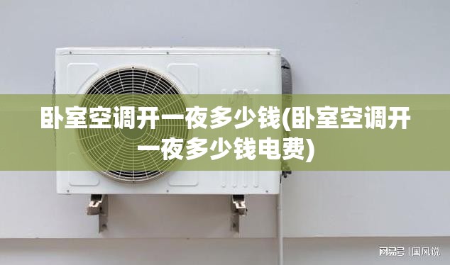卧室空调开一夜多少钱(卧室空调开一夜多少钱电费) 卧室空调开一夜多少钱(卧室空调开一夜多少钱电费)