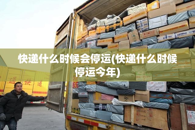 快递什么时候会停运(快递什么时候停运今年)
