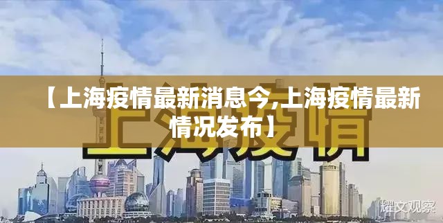 【上海疫情最新消息今,上海疫情最新情况发布】