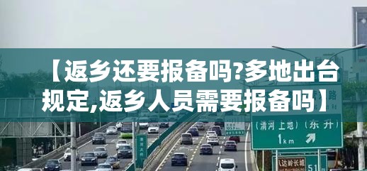 【返乡还要报备吗?多地出台规定,返乡人员需要报备吗】 【返乡还要报备吗?多地出台规定,返乡人员需要报备吗】