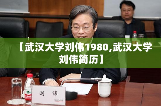 【武汉大学刘伟1980,武汉大学刘伟简历】 【武汉大学刘伟1980,武汉大学刘伟简历】