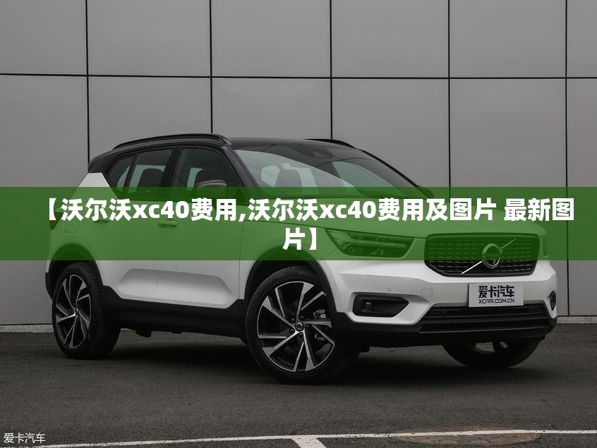 【沃尔沃xc40费用,沃尔沃xc40费用及图片 最新图片】 【沃尔沃xc40费用,沃尔沃xc40费用及图片 最新图片】
