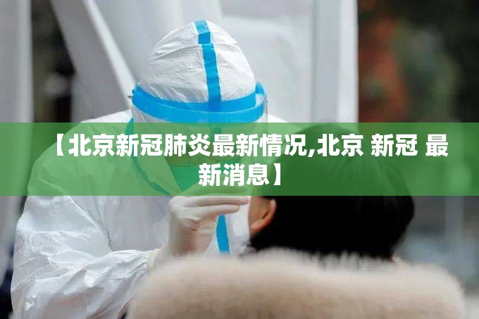 【北京新冠肺炎最新情况,北京 新冠 最新消息】 【北京新冠肺炎最新情况,北京 新冠 最新消息】