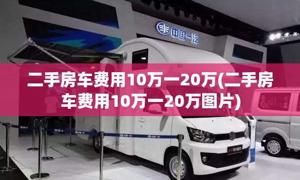 二手房车费用10万一20万(二手房车费用10万一20万图片) 二手房车费用10万一20万(二手房车费用10万一20万图片)