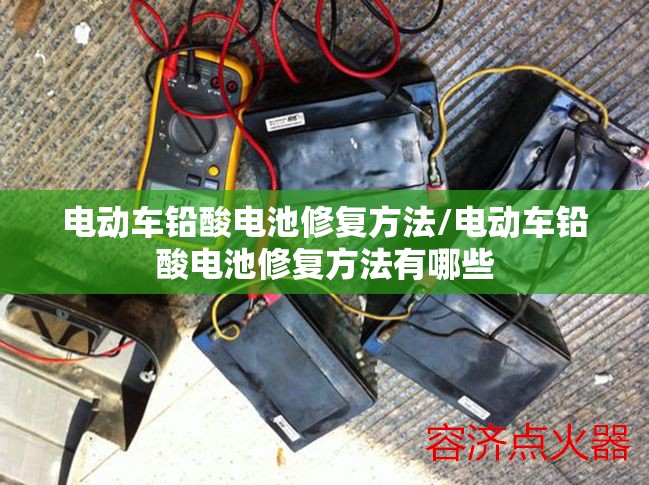 电动车铅酸电池修复方法/电动车铅酸电池修复方法有哪些 电动车铅酸电池修复方法/电动车铅酸电池修复方法有哪些