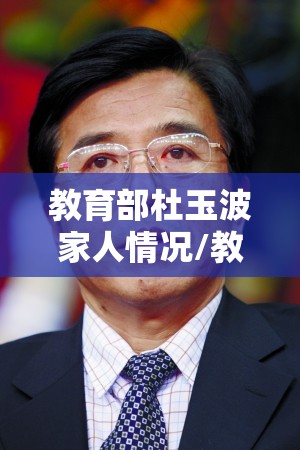 教育部杜玉波家人情况/教育部杜玉波家人情况介绍