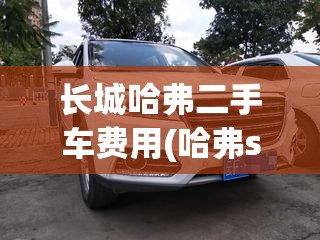 长城哈弗二手车费用(哈弗suv二手车) 长城哈弗二手车费用(哈弗suv二手车)