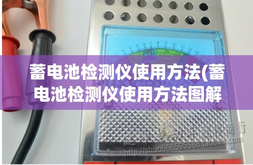 蓄电池检测仪使用方法(蓄电池检测仪使用方法图解)