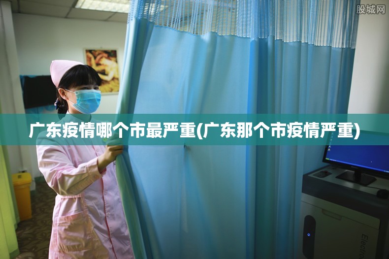 广东疫情哪个市最严重(广东那个市疫情严重) 广东疫情哪个市最严重(广东那个市疫情严重)